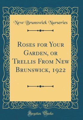 Read online Roses for Your Garden, or Trellis from New Brunswick, 1922 (Classic Reprint) - New Brunswick Nurseries | PDF