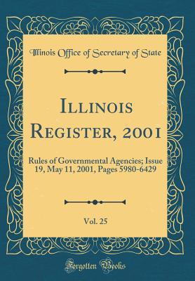 Read Illinois Register, 2001, Vol. 25: Rules of Governmental Agencies; Issue 19, May 11, 2001, Pages 5980-6429 (Classic Reprint) - Illinois Office of Secretary of State file in PDF