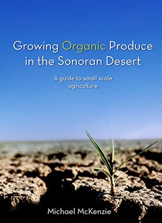 Read Growing Organic Produce in the Sonoran Desert: A Guide to Small Scale Agriculture - Michael McKenzie | PDF