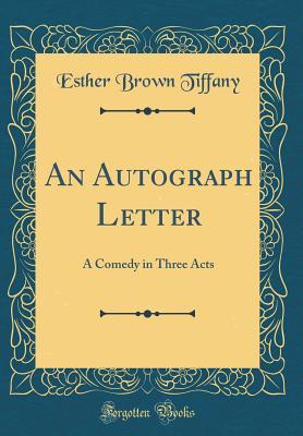 Read online An Autograph Letter: A Comedy in Three Acts (Classic Reprint) - Esther Brown Tiffany | PDF