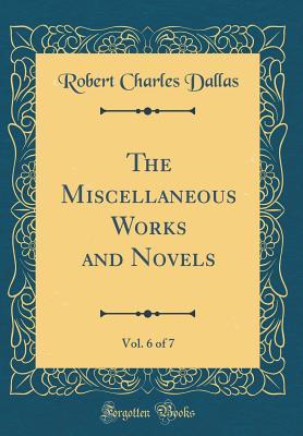 Read online The Miscellaneous Works and Novels, Vol. 6 of 7 (Classic Reprint) - Robert Charles Dallas file in ePub