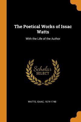 Read online The Poetical Works of Issac Watts: With the Life of the Author - Isaac Watts file in ePub