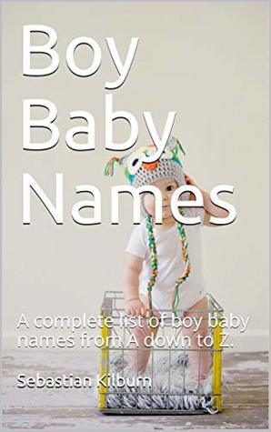 Read online Boy Baby Names: A complete list of boy baby names from A down to Z. - Sebastian Kilburn | PDF