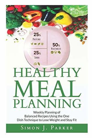 Read Healthy Meal Planning: Weekly Planning of Balanced Recipes Using the ONE DISH TECHNIQUE to Lose Weight and Stay Fit - Simon J. Parker | PDF