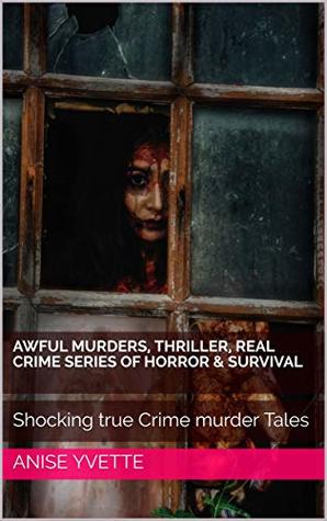 Read Awful Murders, thriller, real Crime series of Horror & Survival: Shocking true Crime murder Tales - Anise Yvette file in PDF