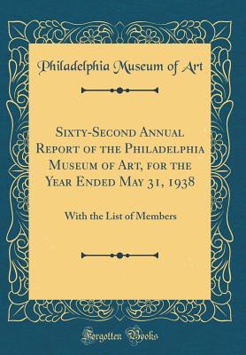 Read Sixty-Second Annual Report of the Philadelphia Museum of Art, for the Year Ended May 31, 1938: With the List of Members (Classic Reprint) - Philadelphia Museum of Art | ePub