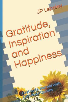 Read online Gratitude, Inspiration and Happiness: Gratitude Journal with Gratitude Quotes - J.P. Lepeley file in PDF