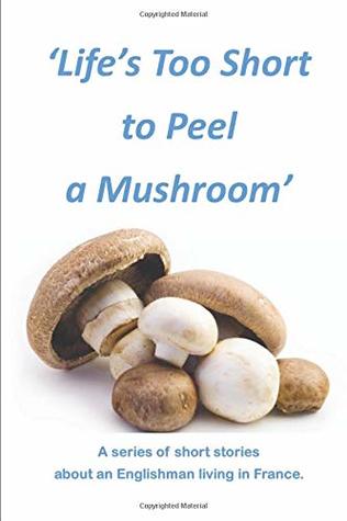 Download Life's too Short to Peel a Mushroom: A series of Short Stories about an Englishman living in France - Burgundy Boy file in PDF