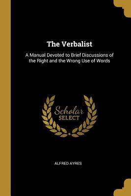 Download The Verbalist: A Manual Devoted to Brief Discussions of the Right and the Wrong Use of Words - Alfred Ayres | ePub