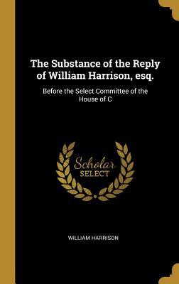Read The Substance of the Reply of William Harrison, Esq.: Before the Select Committee of the House of C - William Harrison | ePub