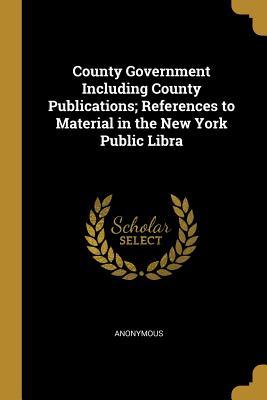 Download County Government Including County Publications; References to Material in the New York Public Libra - Anonymous file in PDF