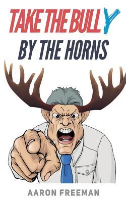 Read Take the Bully by the Horns: A Tactical Guide to Dealing with Workplace Bullying - Aaron Freeman | PDF