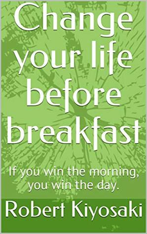 Download Change your life before breakfast: If you win the morning, you win the day. - Robert T. Kiyosaki file in ePub