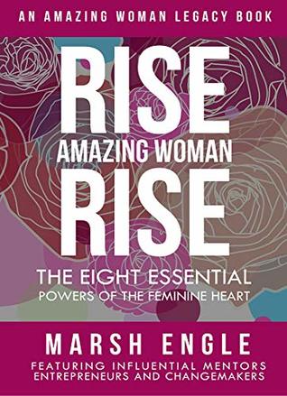 Read online RISE AMAZING WOMAN. RISE.: The Eight Essential Powers of the Feminine Heart - Marsh Engle | ePub
