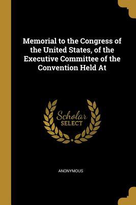 Read online Memorial to the Congress of the United States, of the Executive Committee of the Convention Held at - Anonymous file in ePub