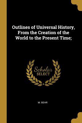 Download Outlines of Universal History, from the Creation of the World to the Present Time; - M Behr | PDF