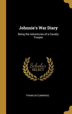 Read online Johnnie's War Diary: Being the Adventures of a Cavalry Trooper - Franklin Cummings | ePub