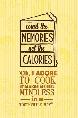 Read online Count The Memories Not The Calories Oh, I Adore To Cook It Makes Me Feel Mindless In A Worthwhile Way: Blank Lined Notebook Journal Diary Composition Notepad 120 Pages 6x9 Paperback ( Baking ) Yellow - Loreen Bell file in ePub