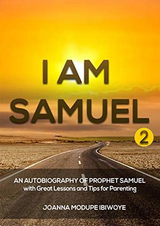 Read I AM SAMUEL 2: AN AUTOBIOGRAPHY OF PROPHET SAMUEL With Great Lessons and Tips for Parenting (I AM SERIES Book 1) - Joanna Modupe Ibiwoye | PDF