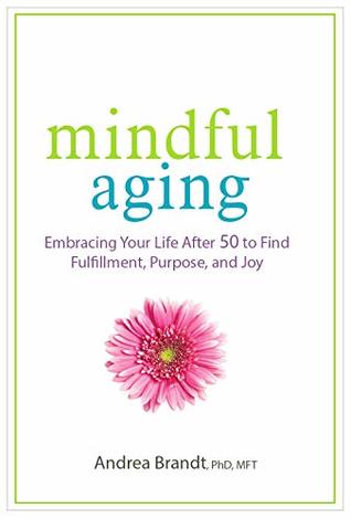 Read Mindful Aging: Embracing Your Life After 50 to Find Fulfillment, Purpose, and Joy - Andrea Brandt file in PDF