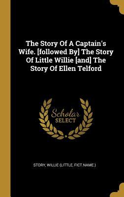 Read online The Story Of A Captain's Wife. [followed By] The Story Of Little Willie [and] The Story Of Ellen Telford - Willie (Little file in PDF