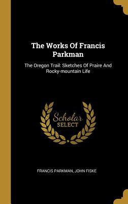 Read online The Works Of Francis Parkman: The Oregon Trail: Sketches Of Praire And Rocky-mountain Life - Francis Parkman file in ePub