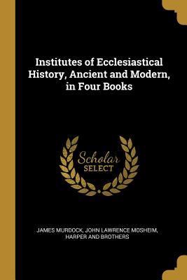 Read online Institutes of Ecclesiastical History, Ancient and Modern, in Four Books - James Murdock | ePub