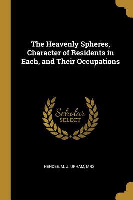 Read online The Heavenly Spheres, Character of Residents in Each, and Their Occupations - Mrs Hendee M J Upham file in PDF