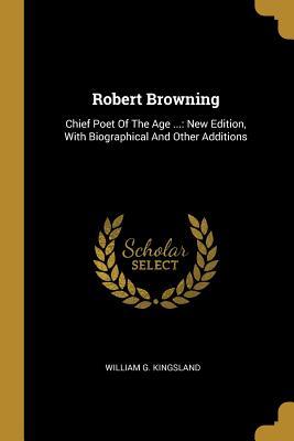 Read online Robert Browning: Chief Poet Of The Age : New Edition, With Biographical And Other Additions - William G Kingsland file in ePub
