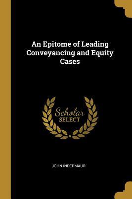 Read online An Epitome of Leading Conveyancing and Equity Cases - John Indermaur | PDF