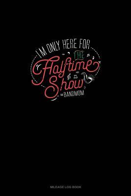 Read online I'm Only Here For The Halftime Show. #bandmom: Mileage Log Book -  file in PDF