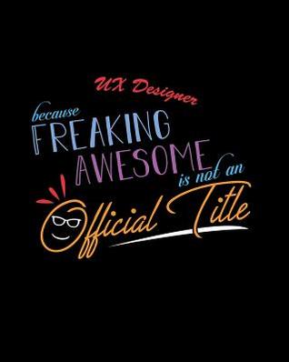 Download UX Designer Because Freaking Awesome is not an Official Title: A 8x10 Inch Matte Softcover Paperback Notebook Journal With 120 Blank Lined Pages -  | ePub