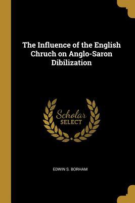 Download The Influence of the English Chruch on Anglo-Saron Dibilization - Edwin S Borham | ePub