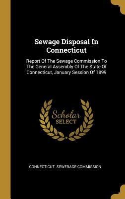 Read online Sewage Disposal In Connecticut: Report Of The Sewage Commission To The General Assembly Of The State Of Connecticut, January Session Of 1899 - Connecticut Sewerage Commission file in PDF