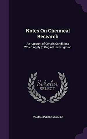 Read online Notes on Chemical Research: An Account of Certain Conditions Which Apply to Original Investigation - William Porter Dreaper | ePub