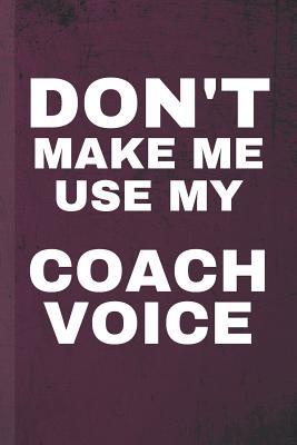Read Don't Make Me Use My Coach Voice: Coaching Journal & Sport Coach Notebook Motivation Quotes - Practice Training Diary To Write In (110 Lined Pages, 6 x 9 in) Gift For Fans, Coach, School, Students, Teachers - Daily Pretty Press | PDF