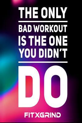 Read The Only Bad Workout is the One You Didn't Do FITXGRIND: Build Momentum Toward Achieving Your Goals One Day at a Time with Inspirational Quotes A Daily Journal -  file in PDF