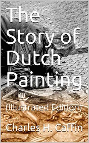 Read online The Story of Dutch Painting: (Illustrated Edition) - Charles H. Caffin | PDF