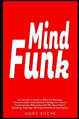 Read online Mind Funk: An Introvert’s Guide to Effective Business Communication & Emotional Intelligence: How to Communicate Effectively with EQ. Boost Public Speaking, Meetings, Writing & Emotional Intelligence - Marc Roche | ePub