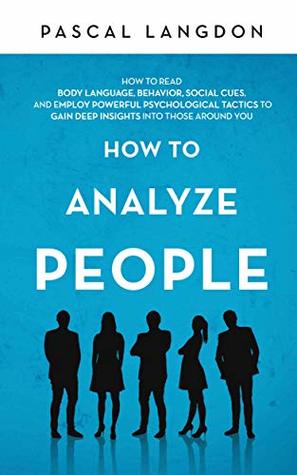 Read How to Analyze People: How to Read Body Language, Behavior, Social Cues, and Employ Powerful Psychological Tactics to Gain Deep Insights into Those around You - Pascal Langdon | ePub