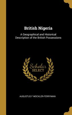 Read online British Nigeria: A Geographical and Historical Description of the British Possessions - Augustus F Mockler-Ferryman file in ePub