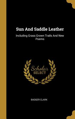 Read Sun And Saddle Leather: Including Grass Grown Trails And New Poems - Badger Clark file in PDF