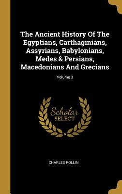 Read The Ancient History Of The Egyptians, Carthaginians, Assyrians, Babylonians, Medes & Persians, Macedonians And Grecians; Volume 3 - Charles Rollin | PDF