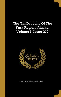 Read The Tin Deposits Of The York Region, Alaska, Volume 8, Issue 229 - Arthur James Collier file in ePub