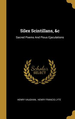 Download Silex Scintillans, &c: Sacred Poems And Pious Ejaculations - Henry Vaughan | PDF