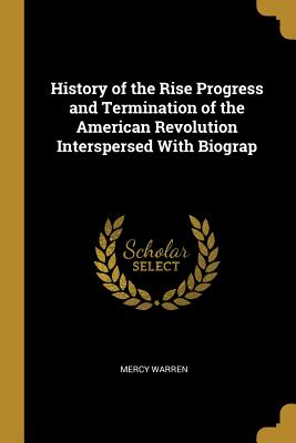 Download History of the Rise Progress and Termination of the American Revolution Interspersed With Biograp - Mercy Warren | PDF