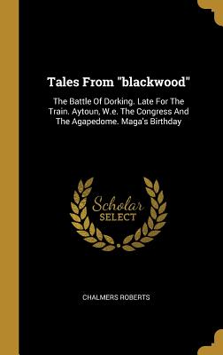 Download Tales From Blackwood: The Battle Of Dorking. Late For The Train. The Congress And The Agapedome. Maga's Birthday - William Edmondstoune Aytoun | PDF