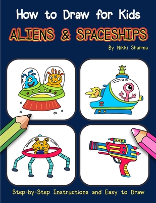 Read How to Draw for Kids - Aliens & Spaceships: Step by Step Instructions and Easy to Draw Book - Nikki Sharma | ePub