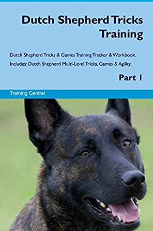 Read Dutch Shepherd Tricks Training Dutch Shepherd Tricks & Games Training Tracker & Workbook. Includes: Dutch Shepherd Multi-Level Tricks, Games & Agility. Part 1 - Training Central file in ePub