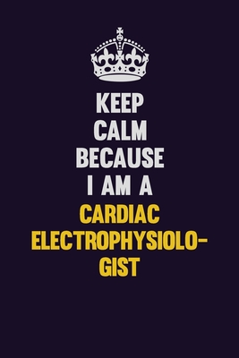 Full Download Keep Calm Because I Am A Cardiac electrophysiologist: Motivational and inspirational career blank lined gift notebook with matte finish - LISA RESNICK | ePub